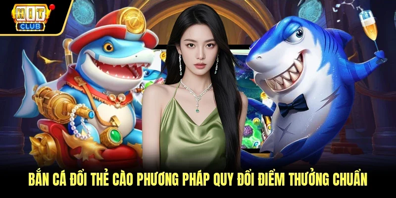 Bắn Cá Đổi Thẻ Cào Phương Pháp Quy Đổi Điểm Thưởng Chuẩn