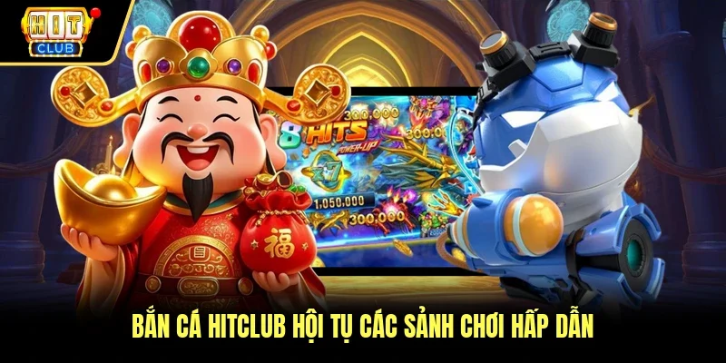 Bắn cá Hitclub hội tụ các sảnh chơi hấp dẫn