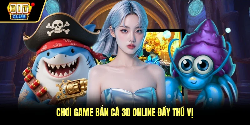Chơi game bắn cá 3D online đầy thú vị