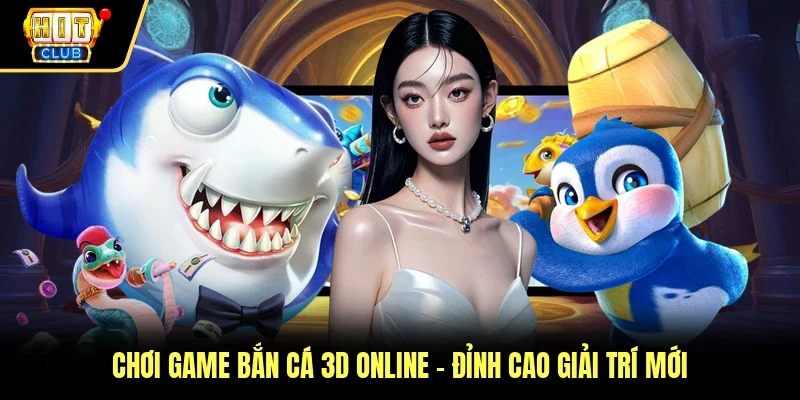 Chơi Game Bắn Cá 3D Online - Đỉnh Cao Giải Trí Mới