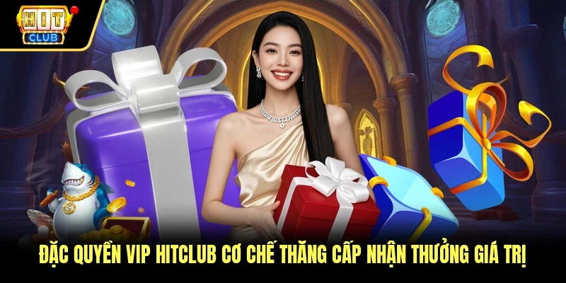 Đặc Quyền VIP Hitclub Cơ Chế Thăng Cấp Nhận Thưởng Giá Trị