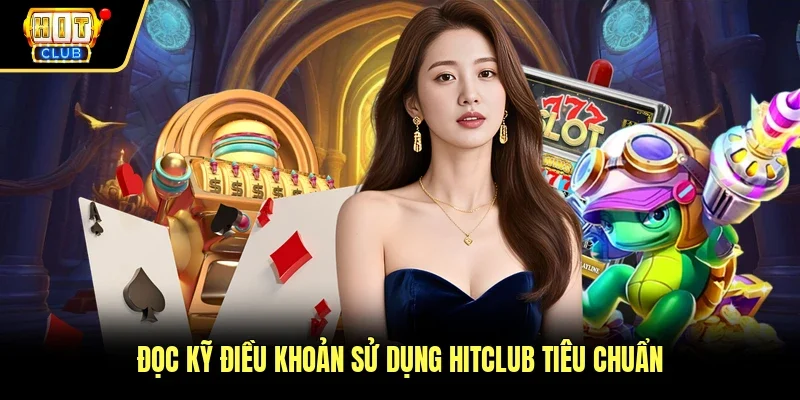 Đọc kỹ điều khoản sử dụng Hitclub tiêu chuẩn