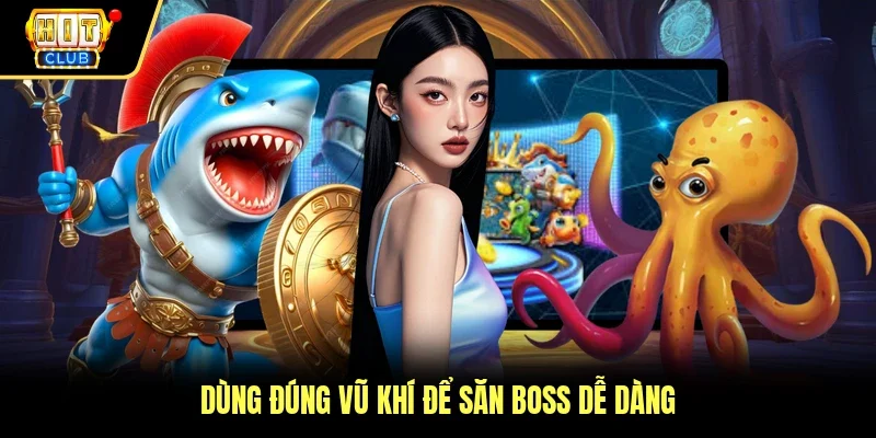 Dùng đúng vũ khí để săn boss dễ dàng
