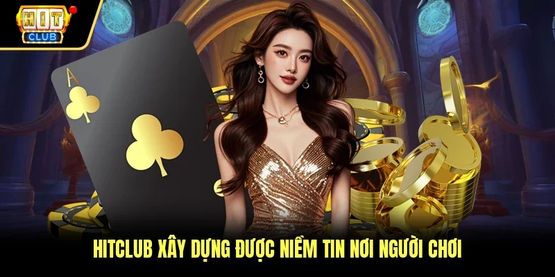 Hitclub xây dựng được niềm tin nơi người chơi