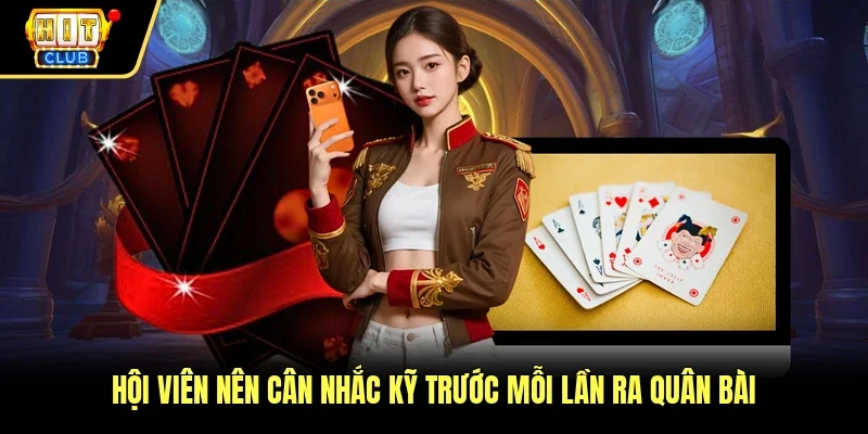 Hội viên nên cân nhắc kỹ trước mỗi lần ra quân bài