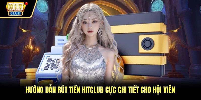 Hướng dẫn rút tiền Hitclub cực chi tiết cho hội viên