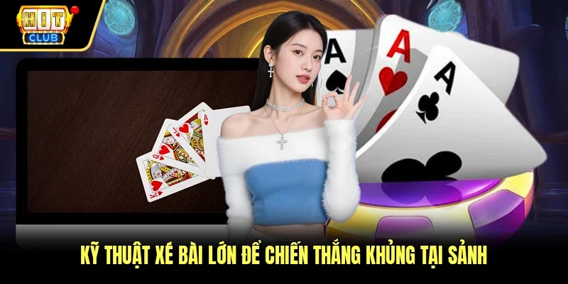 Kỹ thuật xé bài lớn để chiến thắng khủng tại sảnh