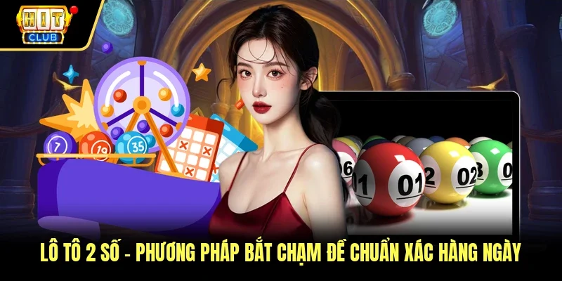 Lô Tô 2 Số - Phương Pháp Bắt Chạm Đề Chuẩn Xác Hàng Ngày