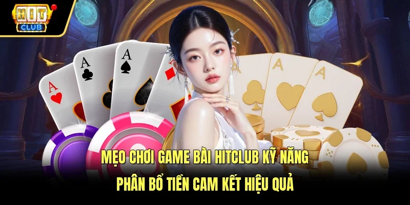 Mẹo Chơi Game Bài Hitclub Kỹ Năng Phân Bổ Tiền Cam Kết Hiệu Quả