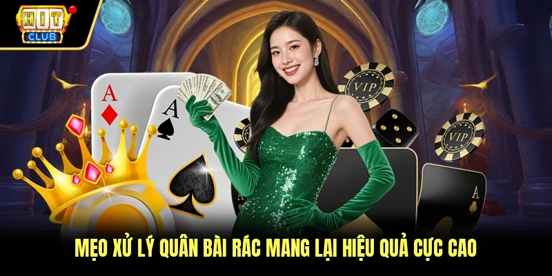 Mẹo xử lý quân bài rác mang lại hiệu quả cực cao