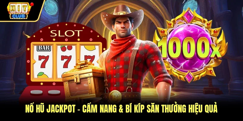 Nổ Hũ Jackpot – Cẩm Nang & Bí Kíp Săn Thưởng Hiệu Quả