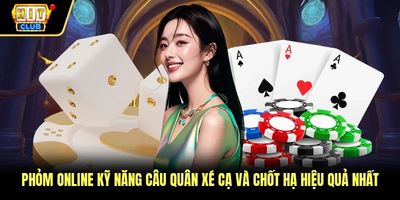 Phỏm Online Kỹ Năng Câu Quân Xé Cạ Và Chốt Hạ Hiệu Quả Nhất