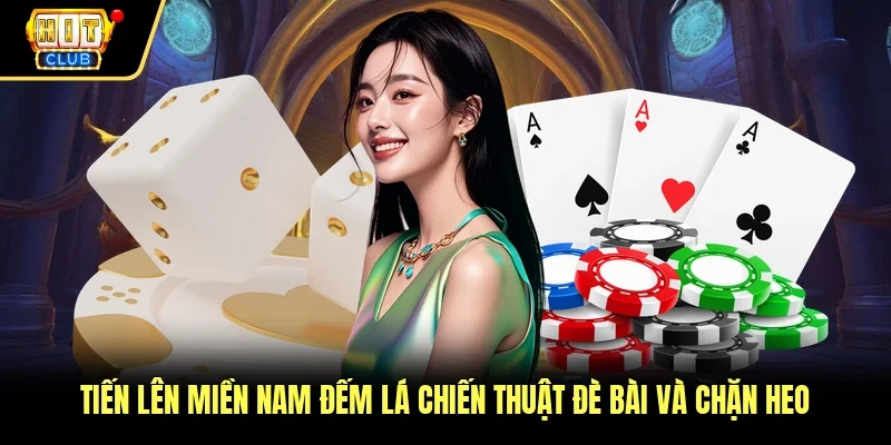 Tiến Lên Miền Nam Đếm Lá Chiến Thuật Đè Bài Và Chặn Heo