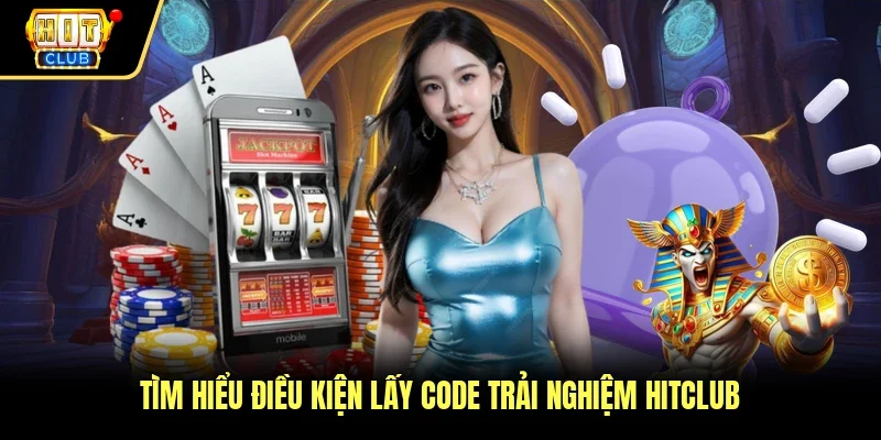 Tìm hiểu điều kiện lấy code trải nghiệm Hitclub